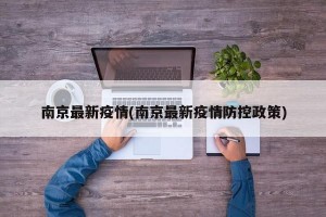 南京最新疫情(南京最新疫情防控政策)