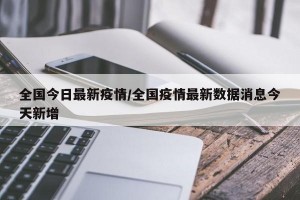 全国今日最新疫情/全国疫情最新数据消息今天新增