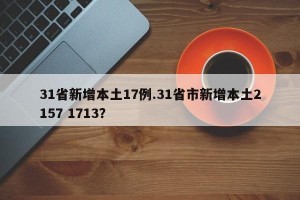 31省新增本土17例.31省市新增本土2157 1713？