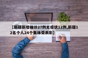 【新疆新增确诊27例无症状12例,新疆12名个人24个集体受表彰】