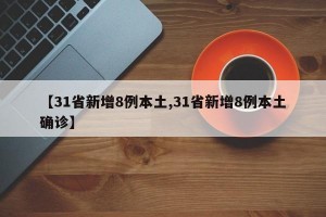 【31省新增8例本土,31省新增8例本土确诊】