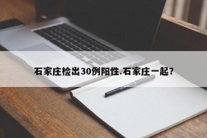 石家庄检出30例阳性.石家庄一起？