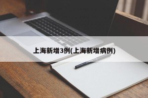 上海新增3例(上海新增病例)