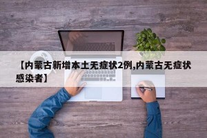 【内蒙古新增本土无症状2例,内蒙古无症状感染者】