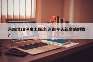 河南增18例本土确诊.河南今天新增病例数？