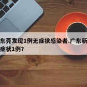 广东东莞发现1例无症状感染者.广东新增本土无症状1例？