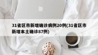31省区市新增确诊病例20例(31省区市新增本土确诊87例)