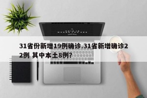 31省份新增19例确诊.31省新增确诊22例 其中本土8例？