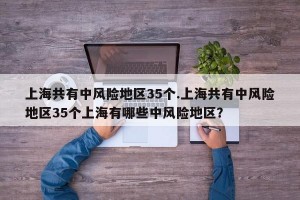 上海共有中风险地区35个.上海共有中风险地区35个上海有哪些中风险地区？