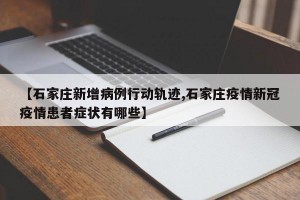 【石家庄新增病例行动轨迹,石家庄疫情新冠疫情患者症状有哪些】