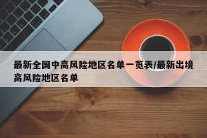 最新全国中高风险地区名单一览表/最新出境高风险地区名单