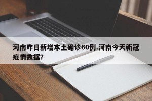 河南昨日新增本土确诊60例.河南今天新冠疫情数据？