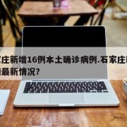 石家庄新增16例本土确诊病例.石家庄新冠疫情最新情况？