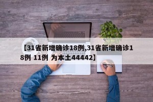 【31省新增确诊18例,31省新增确诊18例 11例 为本土44442】