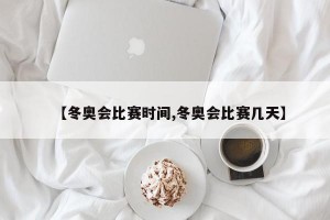 【冬奥会比赛时间,冬奥会比赛几天】