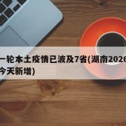 新一轮本土疫情已波及7省(湖南2026疫情今天新增)