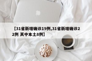 【31省新增确诊19例,31省新增确诊22例 其中本土8例】