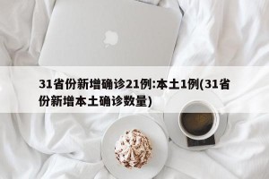31省份新增确诊21例:本土1例(31省份新增本土确诊数量)