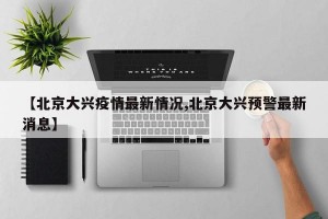 【北京大兴疫情最新情况,北京大兴预警最新消息】