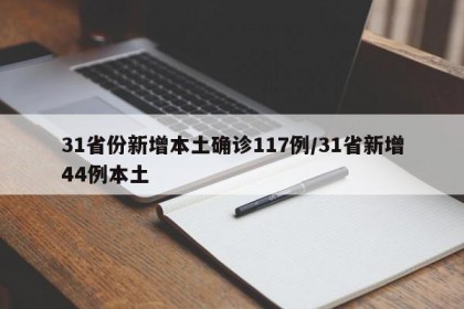 31省份新增本土确诊117例/31省新增44例本土
