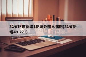 31省区市新增1例境外输入病例(31省新增49 271)