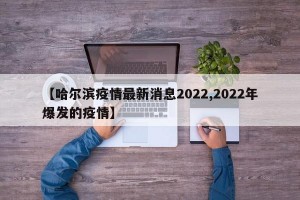 【哈尔滨疫情最新消息2022,2022年爆发的疫情】