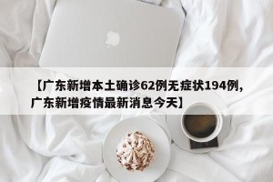 【广东新增本土确诊62例无症状194例,广东新增疫情最新消息今天】