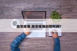 南京疫情.南京疫情封控时间？