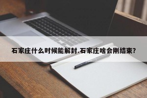 石家庄什么时候能解封.石家庄啥会刚结束？