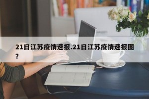 21日江苏疫情速报.21日江苏疫情速报图？