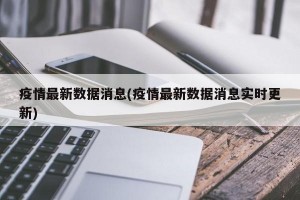 疫情最新数据消息(疫情最新数据消息实时更新)