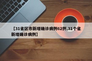 【31省区市新增确诊病例62例,31个省新增确诊病例】