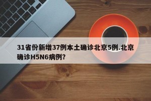 31省份新增37例本土确诊北京5例.北京确诊H5N6病例？