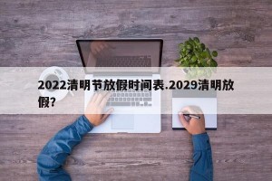 2022清明节放假时间表.2029清明放假？