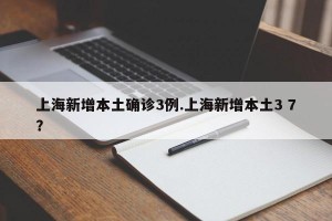 上海新增本土确诊3例.上海新增本土3 7？