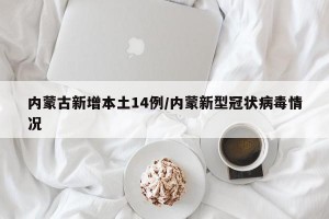 内蒙古新增本土14例/内蒙新型冠状病毒情况