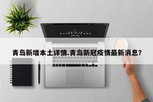 青岛新增本土详情.青岛新冠疫情最新消息？