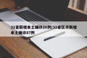 31省新增本土确诊26例/31省区市新增本土确诊87例
