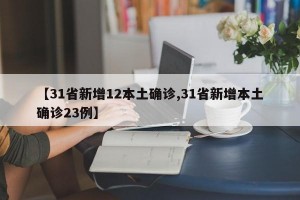 【31省新增12本土确诊,31省新增本土确诊23例】