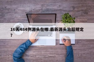 16天484例源头在哪.最新源头治超规定？