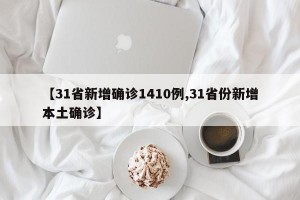 【31省新增确诊1410例,31省份新增本土确诊】