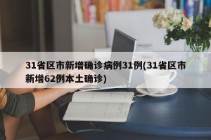 31省区市新增确诊病例31例(31省区市新增62例本土确诊)