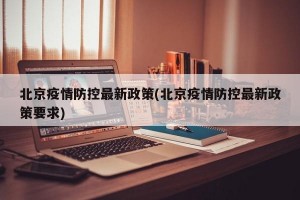 北京疫情防控最新政策(北京疫情防控最新政策要求)