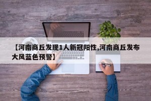 【河南商丘发现1人新冠阳性,河南商丘发布大风蓝色预警】