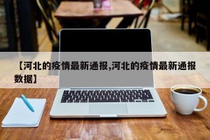 【河北的疫情最新通报,河北的疫情最新通报数据】