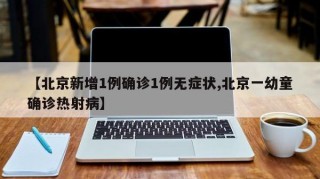【北京新增1例确诊1例无症状,北京一幼童确诊热射病】