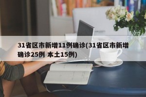 31省区市新增11例确诊(31省区市新增确诊25例 本土15例)