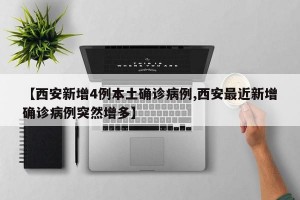 【西安新增4例本土确诊病例,西安最近新增确诊病例突然增多】