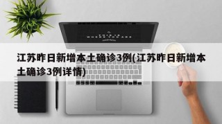 江苏昨日新增本土确诊3例(江苏昨日新增本土确诊3例详情)