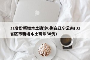 31省份新增本土确诊6例在辽宁云南(31省区市新增本土确诊30例)